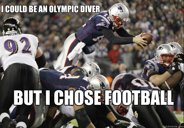 i could be an olympic diver but i chose football  Perfect Tom Brady