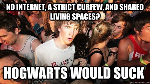 No internet, a strict curfew, and shared living spaces? Hogwarts would suck  Sudden Clarity Clarence