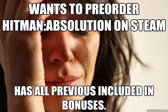 Wants to preorder Hitman:Absolution on steam Has all previous included in bonuses. - Wants to preorder Hitman:Absolution on steam Has all previous included in bonuses.  First World Problems