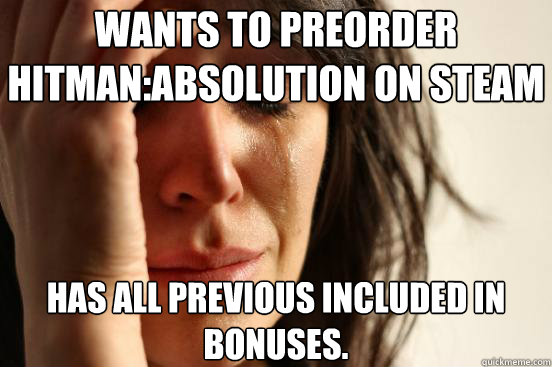 Wants to preorder Hitman:Absolution on steam Has all previous included in bonuses.  First World Problems
