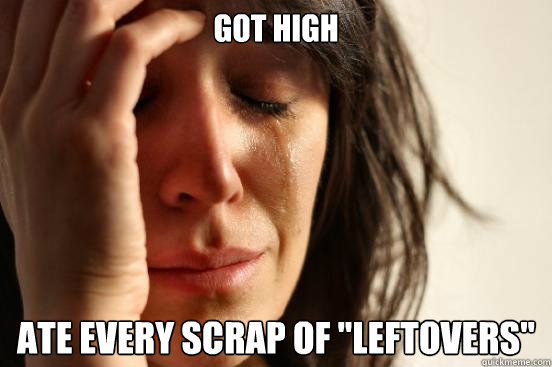Got high  ate every scrap of 