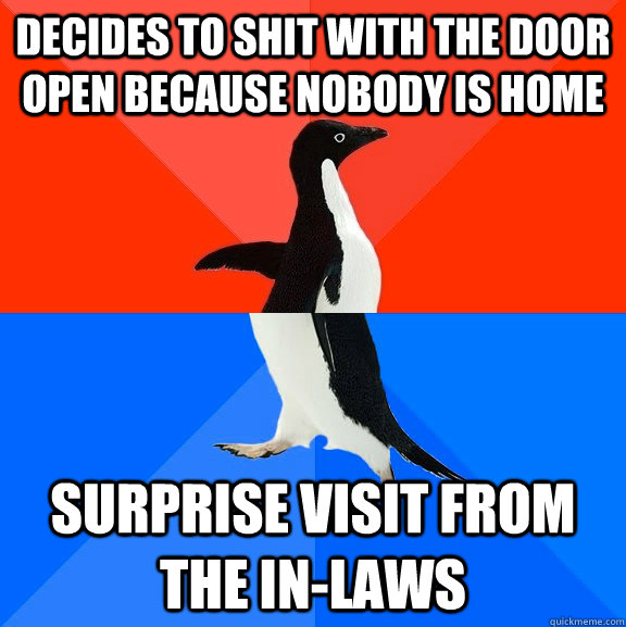 Decides to shit with the door open because nobody is home Surprise visit from the in-laws  Socially Awesome Awkward Penguin