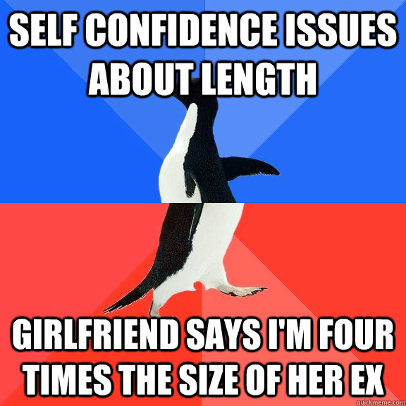 Self Confidence issues about length Girlfriend says I'm four times the size of her ex  Socially Awkward Awesome Penguin