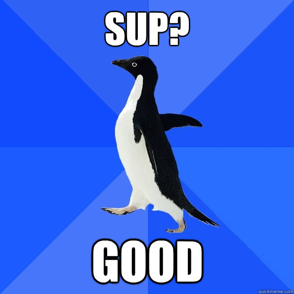 sup? good  Socially Awkward Penguin