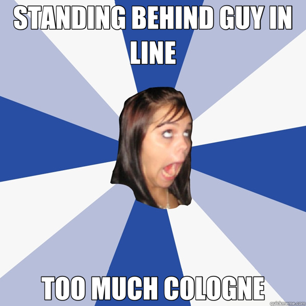 STANDING BEHIND GUY IN LINE TOO MUCH COLOGNE  Annoying Facebook Girl