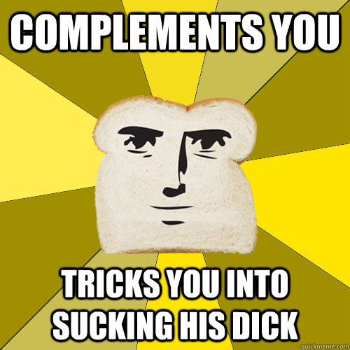 Complements you Tricks you into sucking his dick  Breadfriend