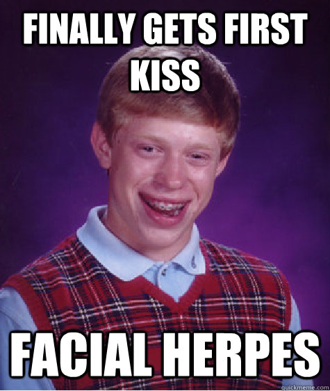 finally Gets First Kiss  Facial Herpes  Bad Luck Brian