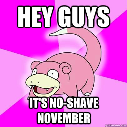 Hey Guys It's No-Shave November  Slowpoke