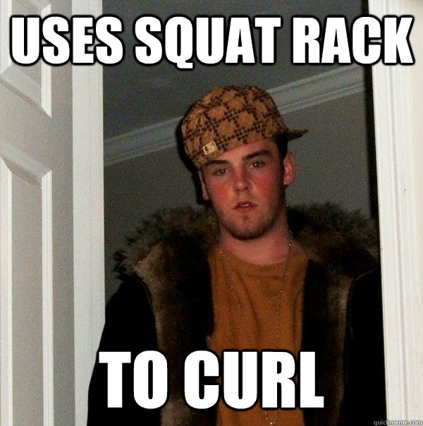 uses squat rack to curl  Scumbag Steve