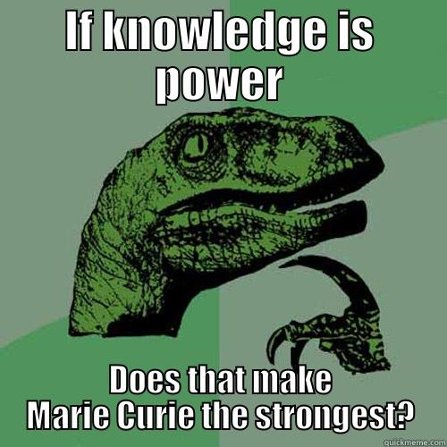 IF KNOWLEDGE IS POWER DOES THAT MAKE MARIE CURIE THE STRONGEST? Philosoraptor