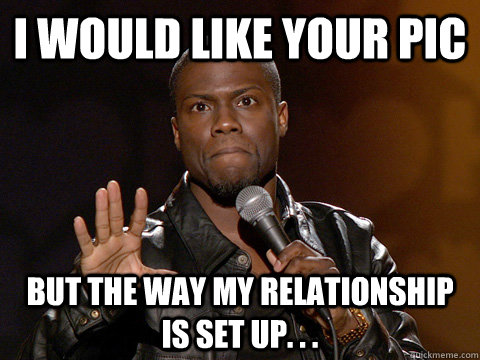 I would like your pic But the way my relationship is set up. . .  Kevin Hart