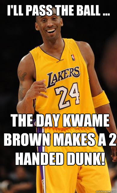 I'll PASS THE BALL ... The day kwame brown makes a 2 handed dunk! - I'll PASS THE BALL ... The day kwame brown makes a 2 handed dunk!  Kobe Bryant meme