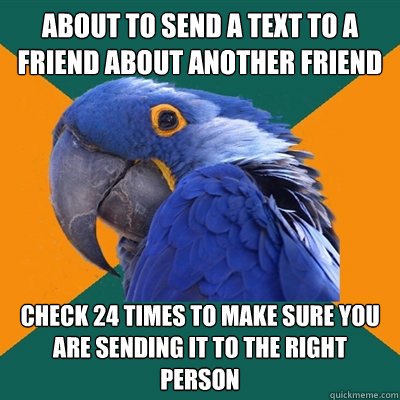 About to send a text to a friend about another friend check 24 times to make sure you are sending it to the right person  Paranoid Parrot