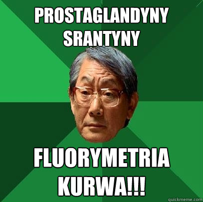 Prostaglandyny srantyny Fluorymetria kurwa!!!  High Expectations Asian Father