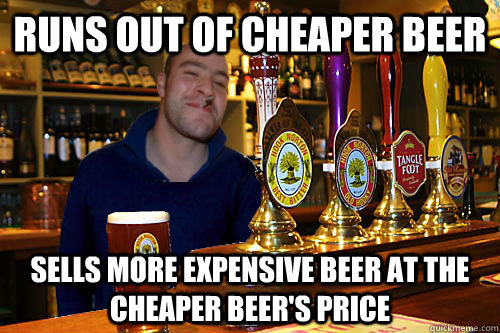 Runs out of cheaper beer sells more expensive beer at the cheaper beer's price - Runs out of cheaper beer sells more expensive beer at the cheaper beer's price  Good Guy Barman