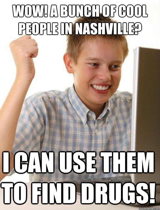 wow! a bunch of cool people in nashville? I can use them to find drugs!  First Day on the Internet Kid