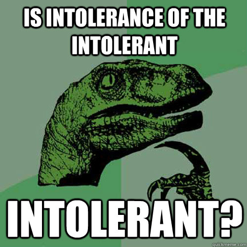 Is intolerance of the intolerant Intolerant? - Is intolerance of the intolerant Intolerant?  Philosoraptor