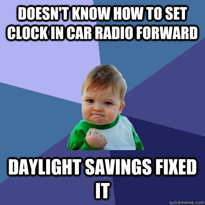 Doesn't know how to set clock in car radio forward Daylight savings fixed it - Doesn't know how to set clock in car radio forward Daylight savings fixed it  Success Kid