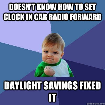 Doesn't know how to set clock in car radio forward Daylight savings fixed it  Success Kid