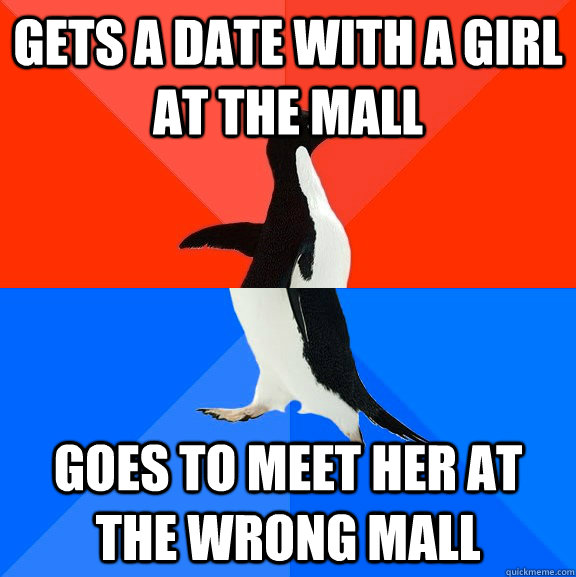 gets a date with a girl at the mall goes to meet her at the wrong mall  Socially Awesome Awkward Penguin