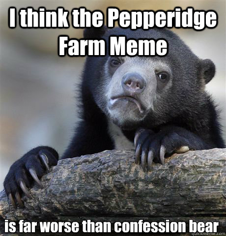 I think the Pepperidge Farm Meme is far worse than confession bear  Confession Bear