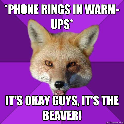 *phone rings in warm-ups* it's okay guys, it's the beaver!   Forensics Fox