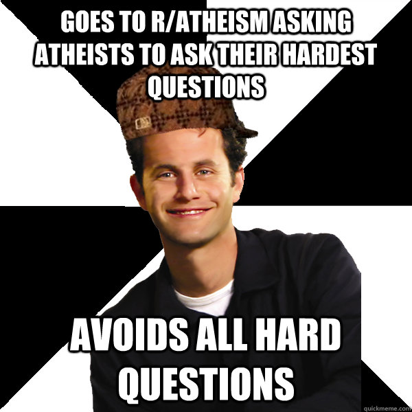 Goes to r/atheism asking atheists to ask their hardest questions Avoids all hard questions  Scumbag Christian