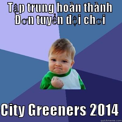 TẬP TRUNG HOÀN THÀNH ĐƠN TUYỂN ĐỘI CHƠI  CITY GREENERS 2014 Success Kid