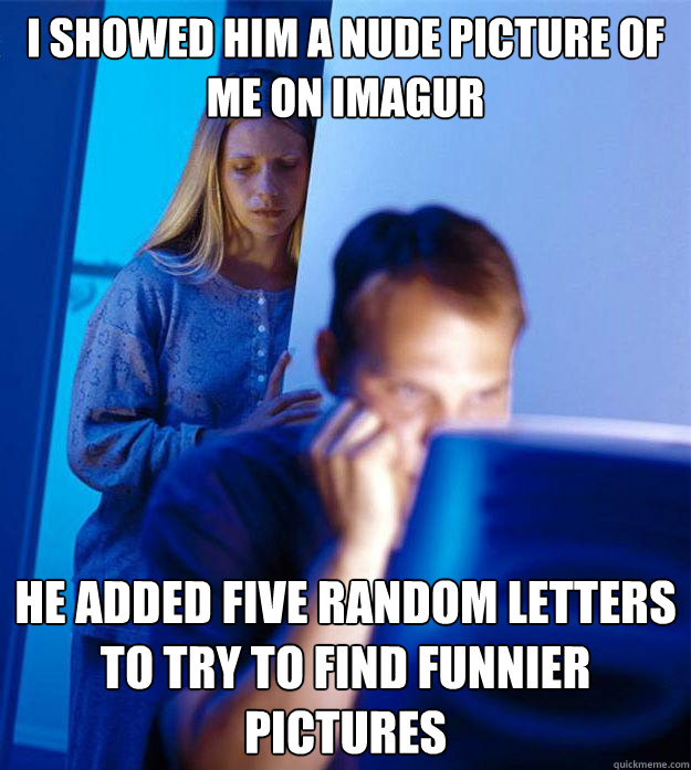I showed him a nude picture of me on Imagur he added five random letters to try to find funnier pictures  Redditors Wife