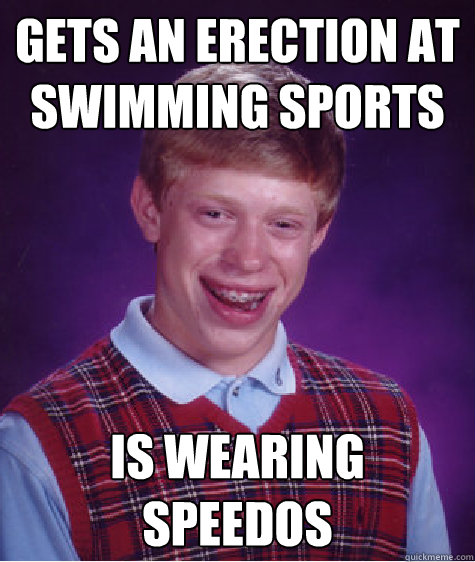 Gets an erection at swimming sports is wearing speedos - Gets an erection at swimming sports is wearing speedos  Bad Luck Brian