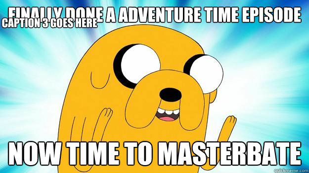 finally done a adventure time episode
 now time to masterbate Caption 3 goes here - finally done a adventure time episode
 now time to masterbate Caption 3 goes here  Jake The Dog