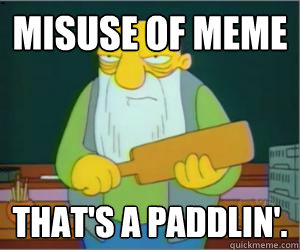 Misuse of meme That's a paddlin'.  Paddlin Jasper