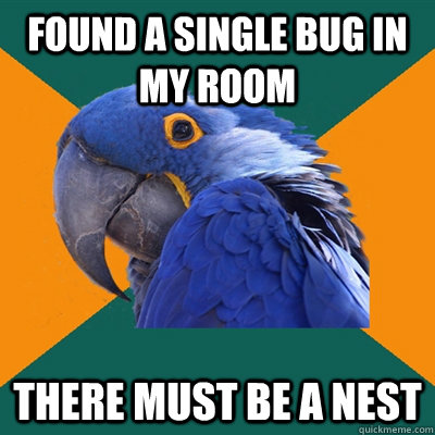 found a single bug in my room THERE MUST BE A NEST  Paranoid Parrot