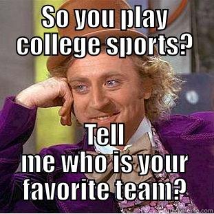 SO YOU PLAY COLLEGE SPORTS? TELL ME WHO IS YOUR FAVORITE TEAM? Condescending Wonka