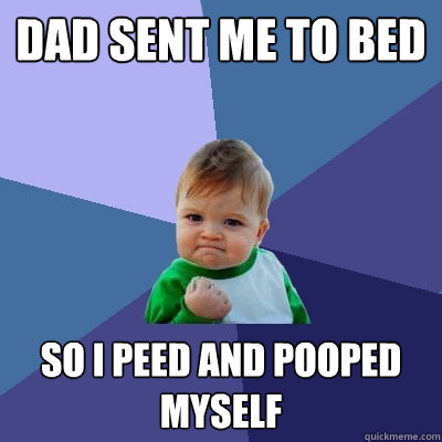 Dad sent me to bed So I peed and pooped myself   Success Kid