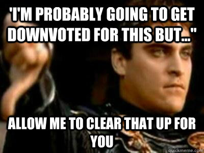 'I'm probably going to get downvoted for this but...