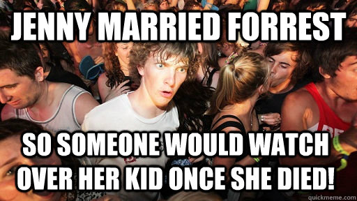 Jenny married forrest so someone would watch over her kid once she died!  Sudden Clarity Clarence