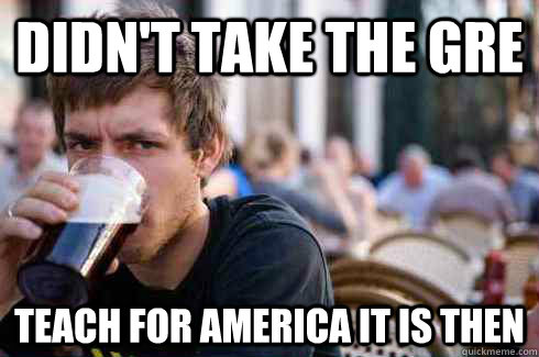 Didn't take the GRE Teach For America it is then - Didn't take the GRE Teach For America it is then  Lazy College Senior