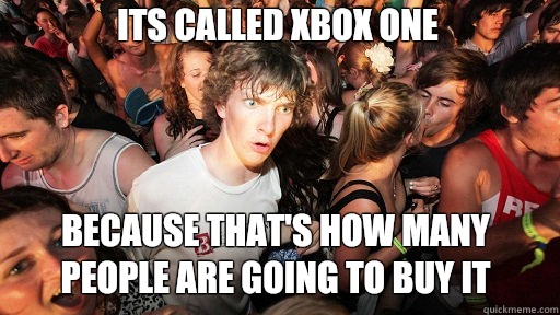 Its called Xbox One
 Because that's how many people are going to buy it  Sudden Clarity Clarence