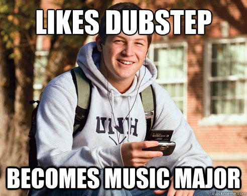 Likes Dubstep Becomes music major   College Freshman