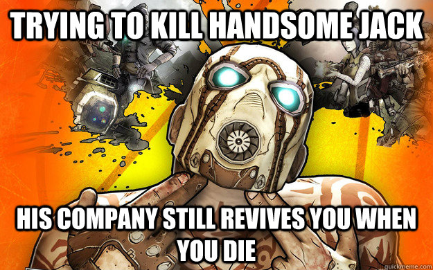 Trying TO kill handsome jack his company still revives you when you die - Trying TO kill handsome jack his company still revives you when you die  Borderlands 2 Logic