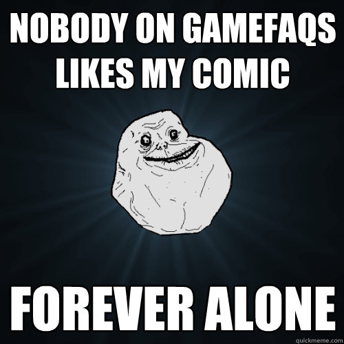 nobody on gamefaqs likes my comic forever alone  Forever Alone