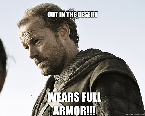 Out in the desert Wears full armor!!! - Out in the desert Wears full armor!!!  ser jorah mormont