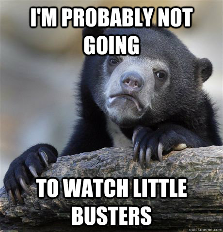 I'm probably not going  to watch little busters  Confession Bear