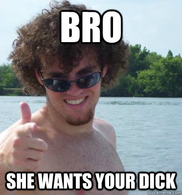 bro she wants your dick - bro she wants your dick  Advice Bro