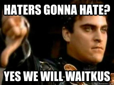 Haters gonna Hate? Yes we will Waitkus  Downvoting Roman