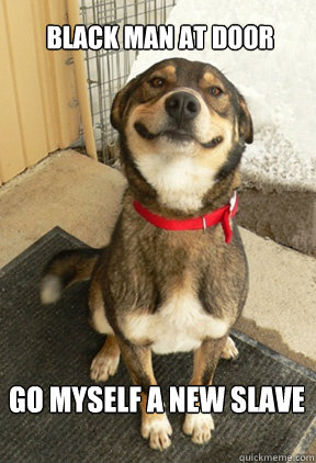 Black Man at door go myself a new slave  Good Dog Greg