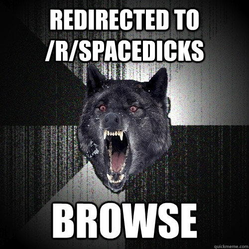 Redirected to /R/SpaceDicks BRoWsE  Insanity Wolf