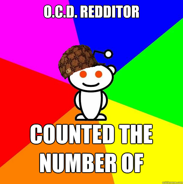 O.C.D. Redditor Counted the number of characters in last submission  Scumbag Redditor