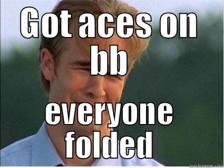GOT ACES ON BB EVERYONE FOLDED 1990s Problems